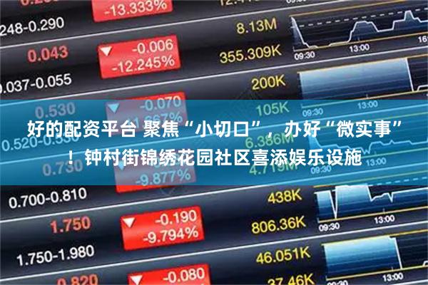 好的配资平台 聚焦“小切口”，办好“微实事”！钟村街锦绣花园社区喜添娱乐设施