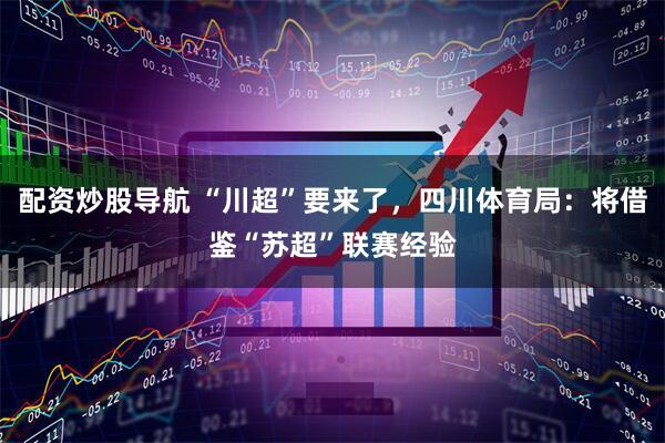 配资炒股导航 “川超”要来了，四川体育局：将借鉴“苏超”联赛经验