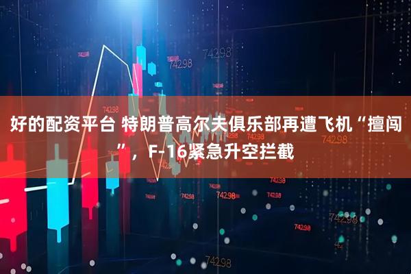 好的配资平台 特朗普高尔夫俱乐部再遭飞机“擅闯”，F-16紧急升空拦截