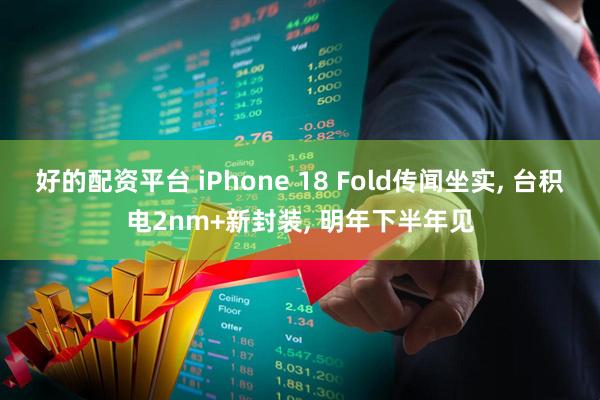 好的配资平台 iPhone 18 Fold传闻坐实, 台积电2nm+新封装, 明年下半年见