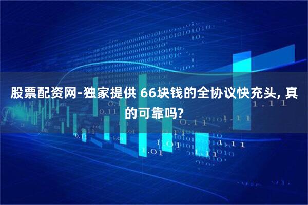 股票配资网-独家提供 66块钱的全协议快充头, 真的可靠吗?